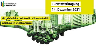 Fotomontage, sich schüttelnde Hände hinterlegt mit einer Gebäudekulisse, dazu der Text "1. Netzwerktagung 14. Dezember 2021; Mit gebündelten Kräften für Klimaneutralität in Gebäuden und Quartieren".